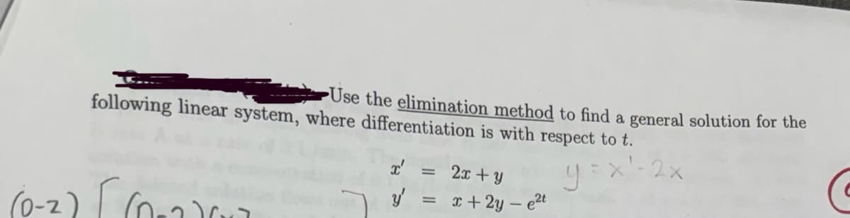 (0-2
following linear system, where differentiation is with respect to t.
Use the elimination method to find a general solution for the
2x+y
y
y'
= x+2y-e2t