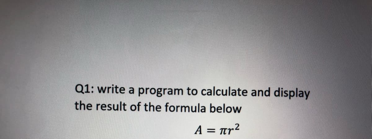 Q1: write a program to calculate and display
the result of the formula below
A = tr2
