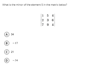 What is the minor of the element 5 in the matrix below?
1
5 4
2
3 6
794
A) 34
B-17
Ⓒ21
D
-34