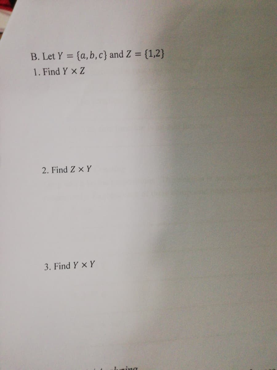 B. Let Y = {a,b, c} and Z = {1,2}
%3D
1. Find Y x Z
2. Find Z x Y
3. Find Y x Y
luming

