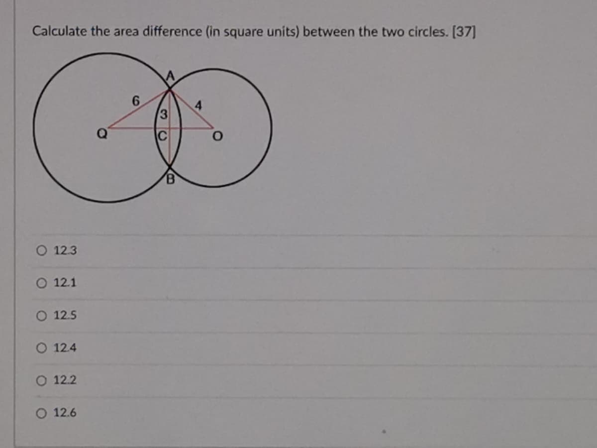 Calculate the area difference (in square units) between the two circles. [37]
6.
O 12.3
O 12.1
O 12.5
O 12.4
O 12.2
O 12.6
