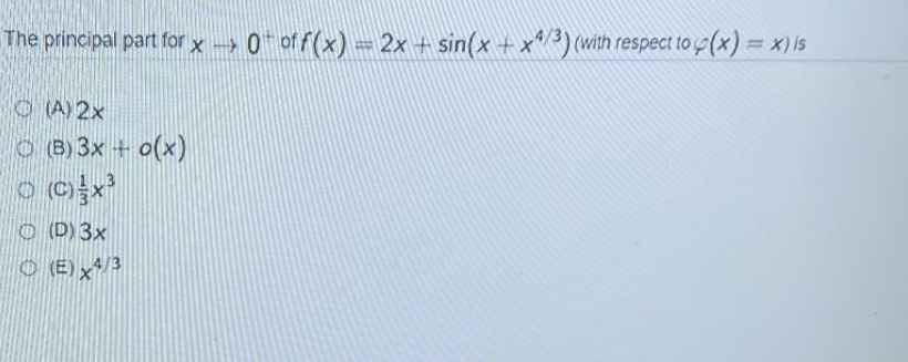 The principal part for x→→> 0¯ of f(x) = 2x + sin(x + x4/3) (with respect to p(x) = x) is
(A)2x
(B) 3x + 0(x)
© (C) x³
(D) 3x
(E) x4/3