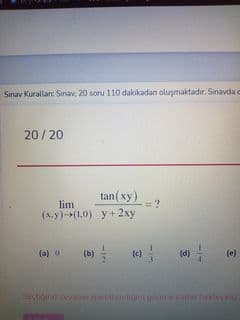 Sinav Kurallan: Sinav, 20 soru 110 dakikadan oluşmaktadır. Sınavda c
20/20
tan( xy)
lim
(x.y)-(1.0) y + 2xy
(a) o
(b)
(d) -
(e)
(c)
14
-im
