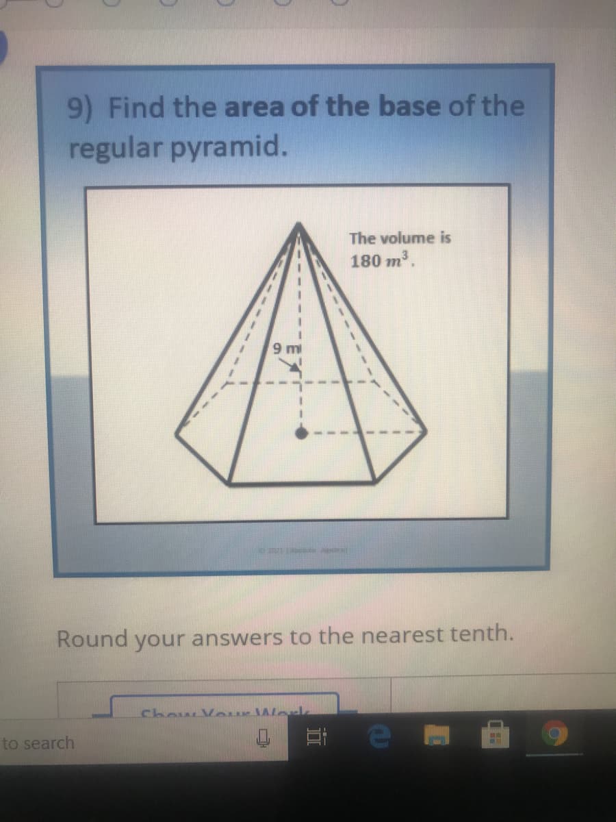 9) Find the area of the base of the
regular pyramid.
The volume is
180 m.
Round your answers to the nearest tenth.
chou VeurWee
to search
