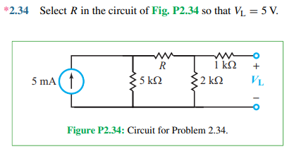 *2.34 Select R in the circuit of Fig. P2.34 so that VL = 5V.
5 mA ( 1
(1)
R
5 ΚΩ
1 ΚΩ
• 2 ΚΩ
2
Figure P2.34: Circuit for Problem 2.34.
+
VL