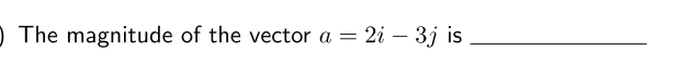 ) The magnitude of the vector a = 2i – 3j is
