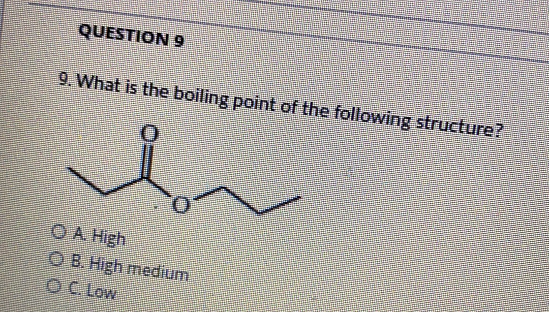 QUESTION 9
9. What is the boiling point of the following structure?
O A High
O B. High medium
OC Low
