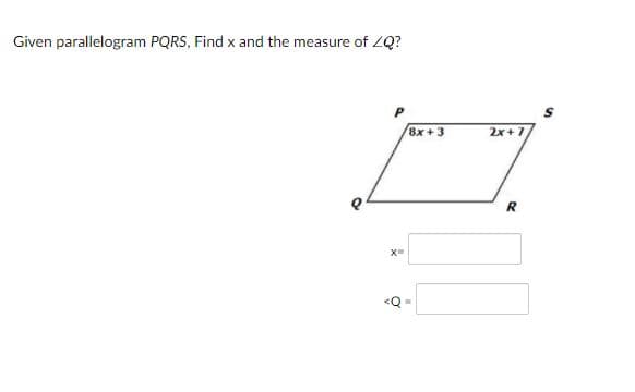Given parallelogram PQRS, Find x and the measure of ZQ?
P
8x +3
2x+7
R
