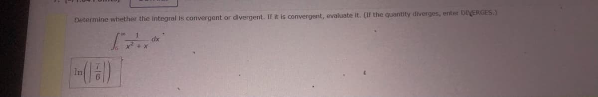 Determine whether the integral is convergent or divergent. If it is convergent, evaluate it. (If the quantity diverges, enter DIVERGES.)
(1)
1
x² + x
dx
