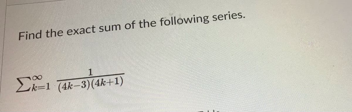 Find the exact sum of the following series.
1
Σk=1 (4k-3)(4k+1)