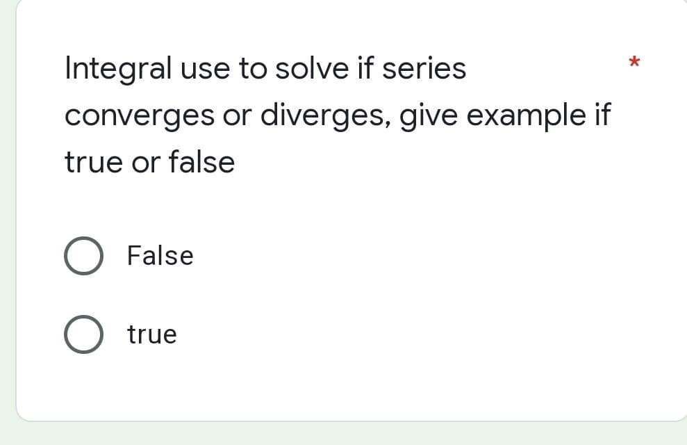 Integral use to solve if series
converges or diverges, give example if
true or false
False
true
O