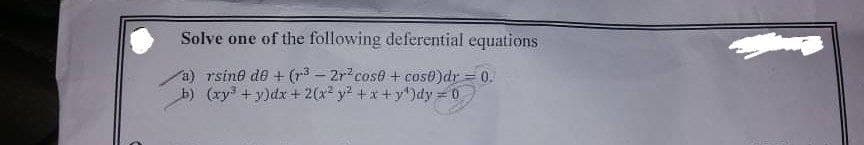 Solve one of the following deferential equations
a) rsine de + (r³2r² cose + cose)dr = 0.
b) (xy + y)dx + 2(x² y² +x+y)dy = 0