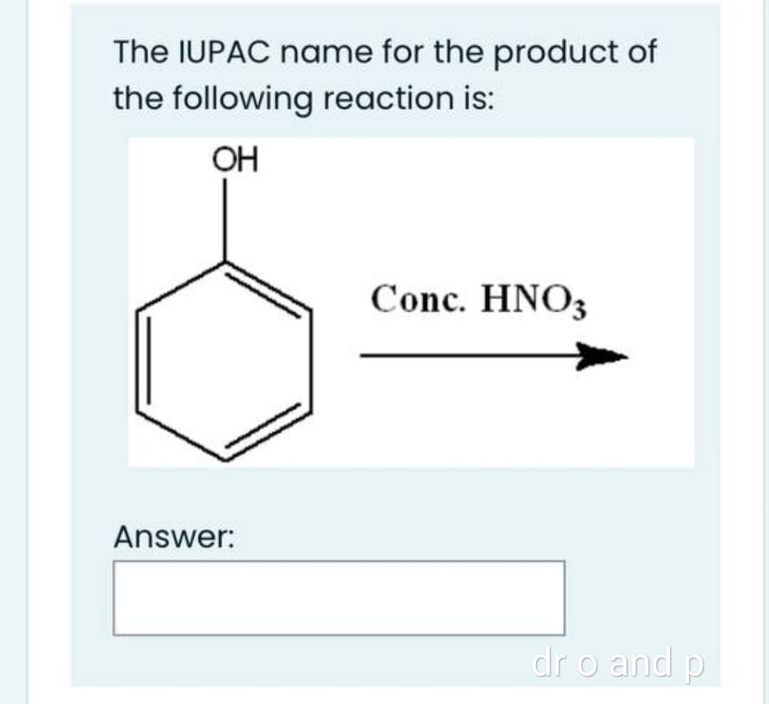 The IUPAC name for the product of
the following reaction is:
OH
Conc. HNO3
Answer:
dr o and p
