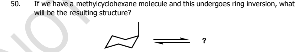 50.
If we have a methylcyclohexane molecule and this undergoes ring inversion, what
will be the resulting structure?
?
