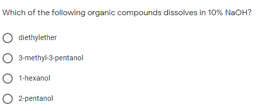 Which of the following organic compounds dissolves in 10% NaOH?
O diethylether
O 3-methyl-3-pentanol
O 1-hexanol
O 2-pentanol

