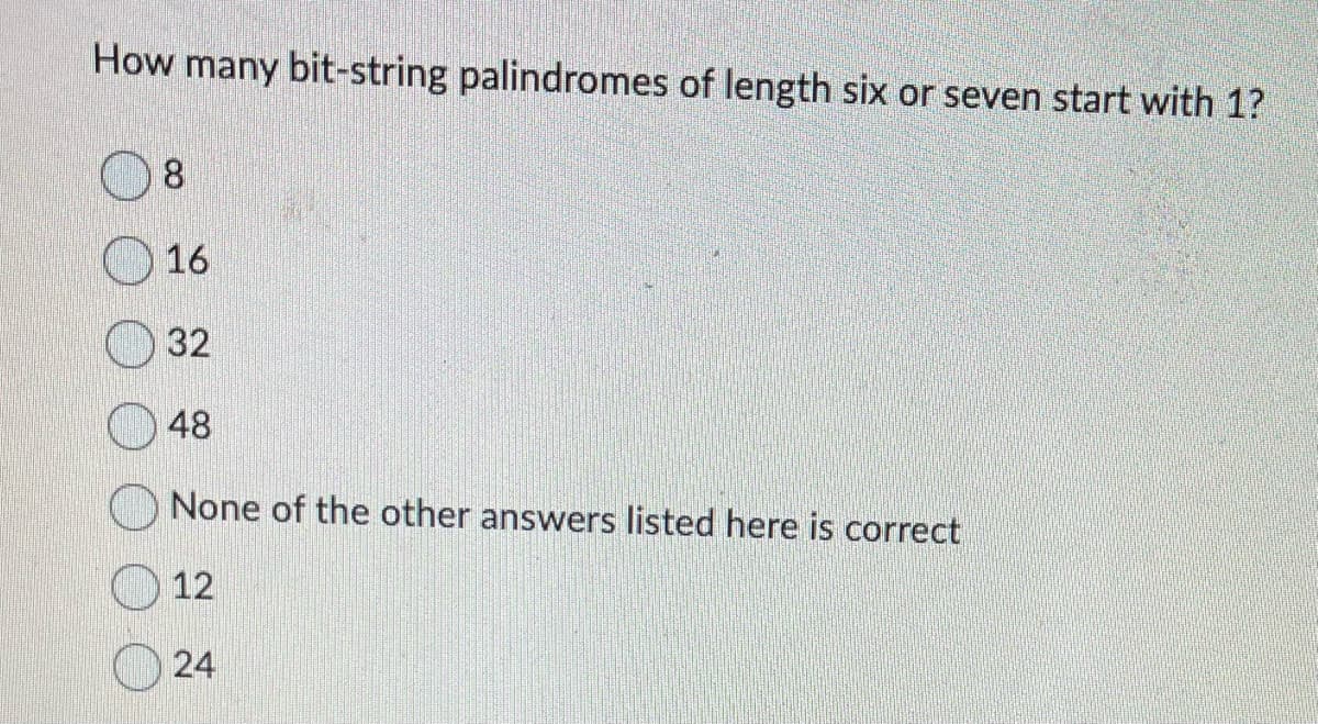 How many bit-string palindromes of length six or seven start with 1?
8
16
32
48
None of the other answers listed here is correct
12
24