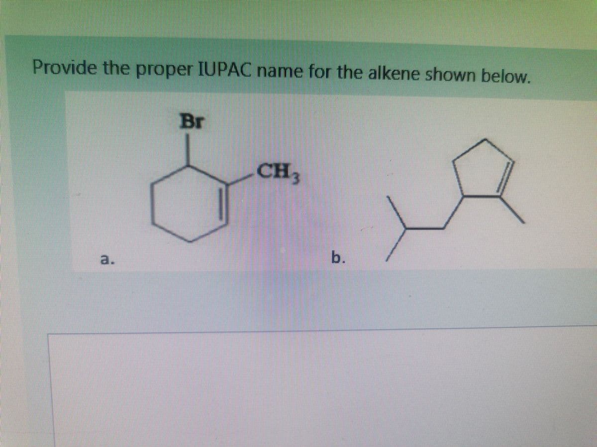 Provide the proper IUPAC name for the alkene shown below.
Br
CH3
b.
a.
