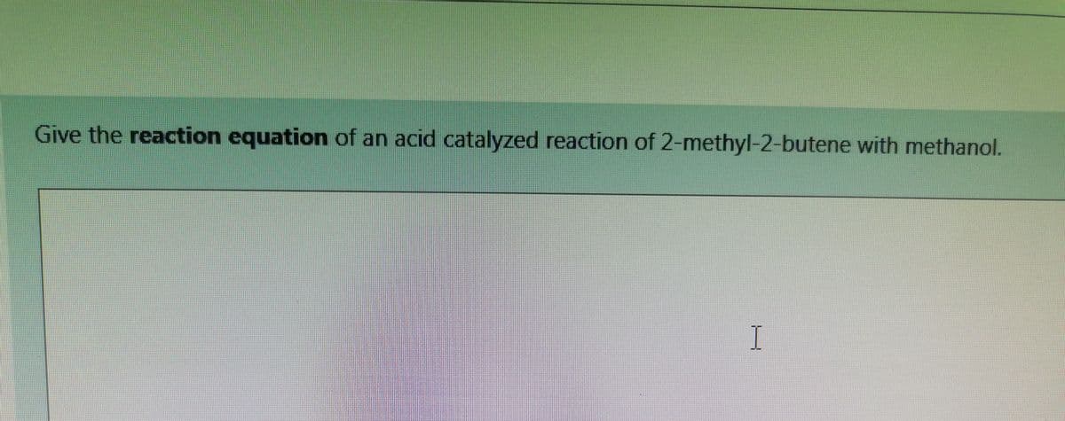 Give the reaction equation of an acid catalyzed reaction of 2-methyl-2-butene with methanol.
I
