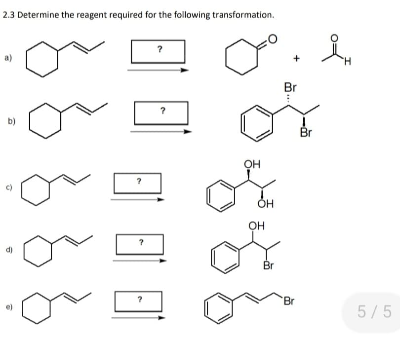 2.3 Determine the reagent required for the following transformation.
?
a)
+
H.
Br
?
b)
Br
OH
?
c)
OH
?
d)
Br
?
Br
5/5
