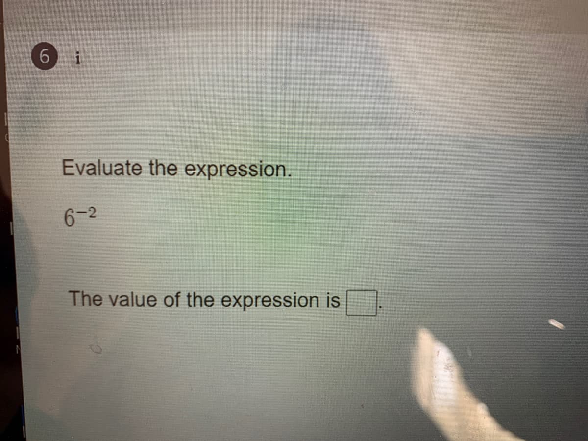 6.
i
Evaluate the expression.
6-2
The value of the expression is
LO
