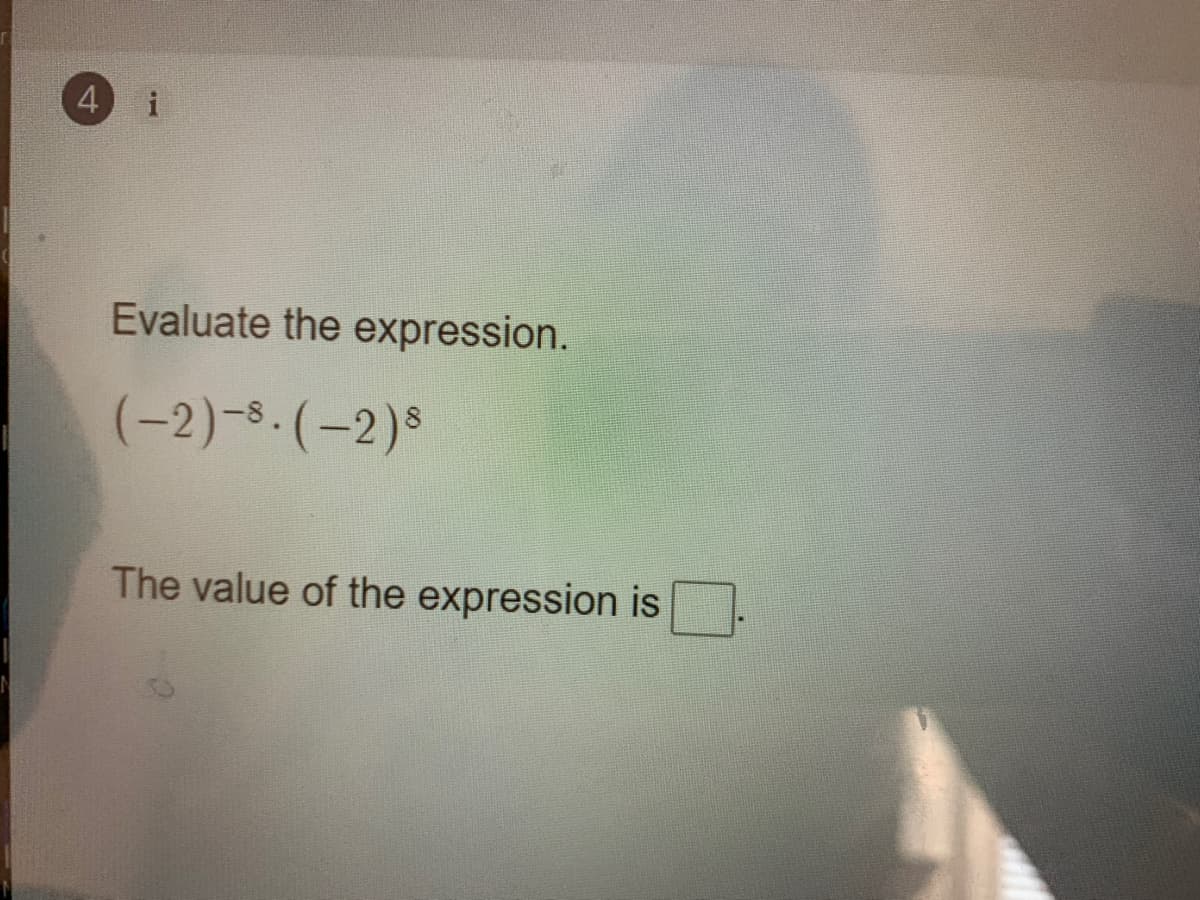 4
Evaluate the expression.
(-2)-8.(-2)s
The value of the expression is
