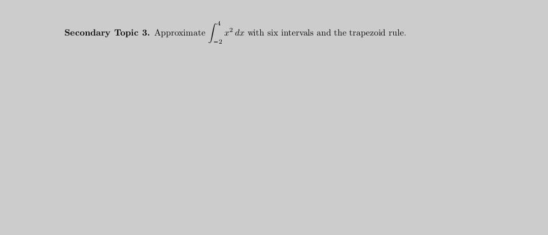 Secondary Topic 3. Approximate
? dr with six intervals and the trapezoid rule.

