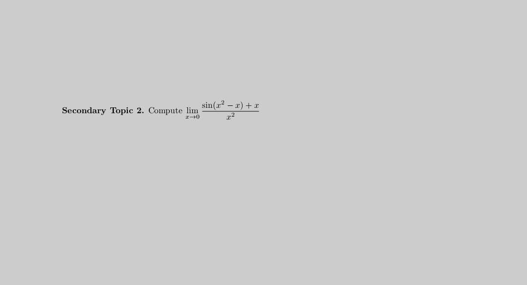 sin(r2-x)+r
Secondary Topic 2. Compute lim
r-0
