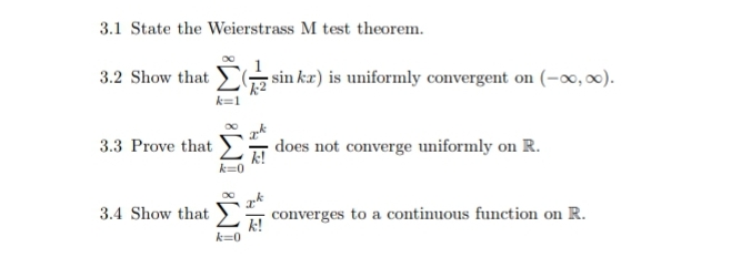 3.1 State the Weierstrass M test theorem.
3.2 Show that
sin kr) is uniformly convergent on (-∞, 0).
k2
does not converge uniformly on R.
k!
3.3 Prove that
3.4 Show that
converges to a continuous function on R.
k=0
