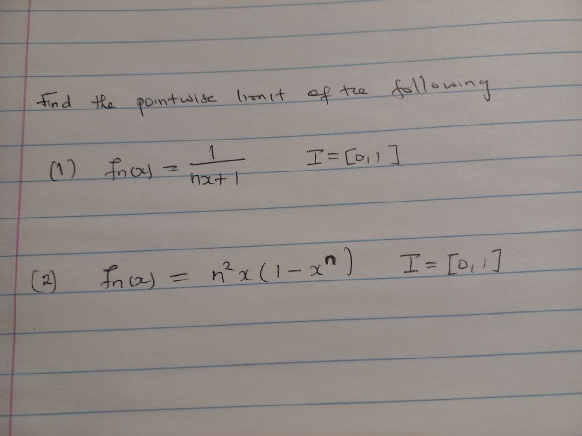 find the point wise limit of the following
I= [0₁1]
(1) fnoy
nxt l
Ince)
I = [0₁1]
(x)
(2)
=
n² x (1-x^)
२