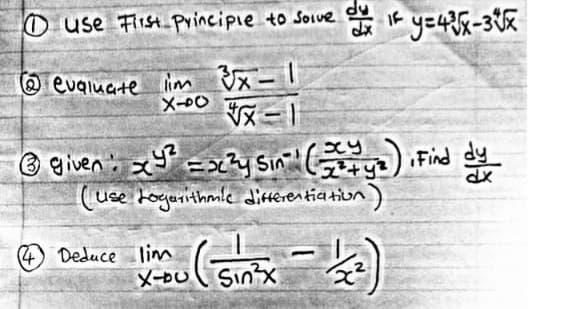 use First Principle to solve o If y=4²³√x-3√x
dx
@evaluate lim 3x-1
X40 √x=1
xy
Ⓒgiven x² = x²y Sin² (₂) Find dy
(use Logarithmic differentiation
x² + y²
dx
limou (Sin²x = 12²)
X-DU
(4) Deduce lim