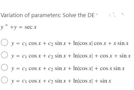 Variation of parameters: Solve the DE
y " +y = sec x
O y = c₁ cos x + c₂ sin x + Incos x cos x + x sinx
+ cos x + sinx
O y = c₁ cos x + c₂ sin x + Incos x
Oy
+ cos x sin x
y = C₁ cos x + c2 sin x + Incos x
O y = C₁ cos x + c₂ sin x + Incos x + sinx