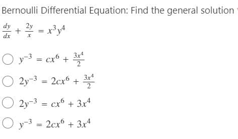 Bernoulli Differential Equation: Find the general solution
2 = x³y4
x
dy
dx
Oy-3 = cx6 + 3x4
2y3 = 2cx6 +31
2y-3
2y-3
= cx6 + 3x4
Oy-3 2cx6 + 3x4