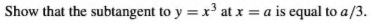 Show that the subtangent to y = x' at x = a is equal to a/3.
