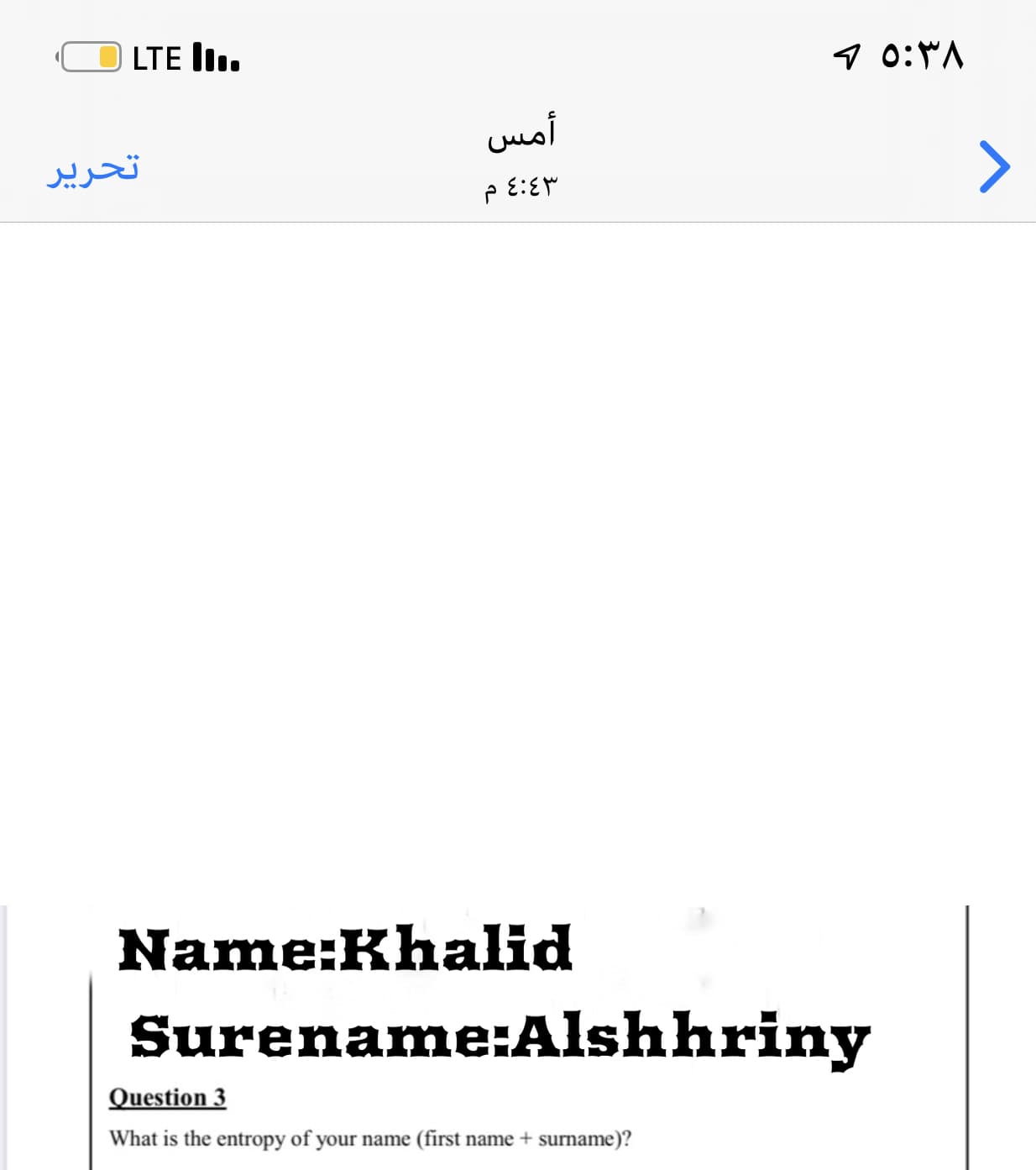 Name:Khalid
Surename:Alshhriny
Question 3
What is the entropy of your name (first name + surname)?

