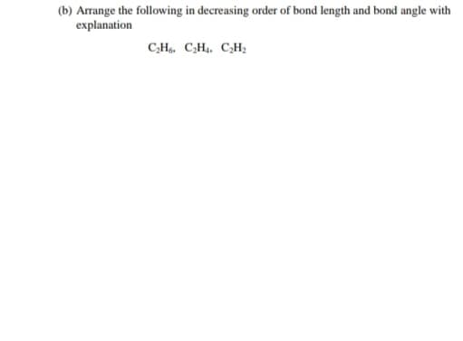 (b) Arrange the following in decreasing order of bond length and bond angle with
explanation
C,H, C,H, C,H;
