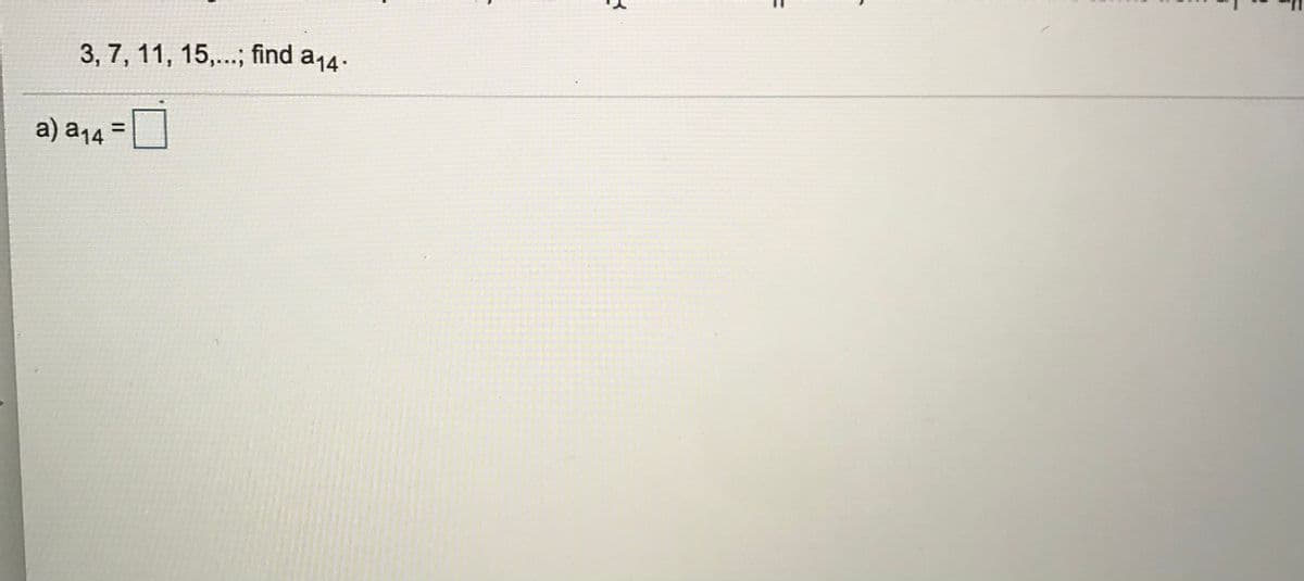3, 7, 11, 15,..; find a14.
a) a14
%3D
