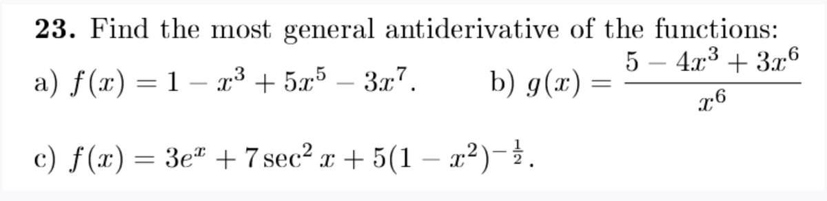 23. Find the most general antiderivative of the functions:
4x:3 + 3.x6
-
a) f(x) = 1 – x³ + 5x³ – 3x7.
b) g(x) :
|
c) f(x) = 3e" + 7 sec? x + 5(1 – x²)-.
