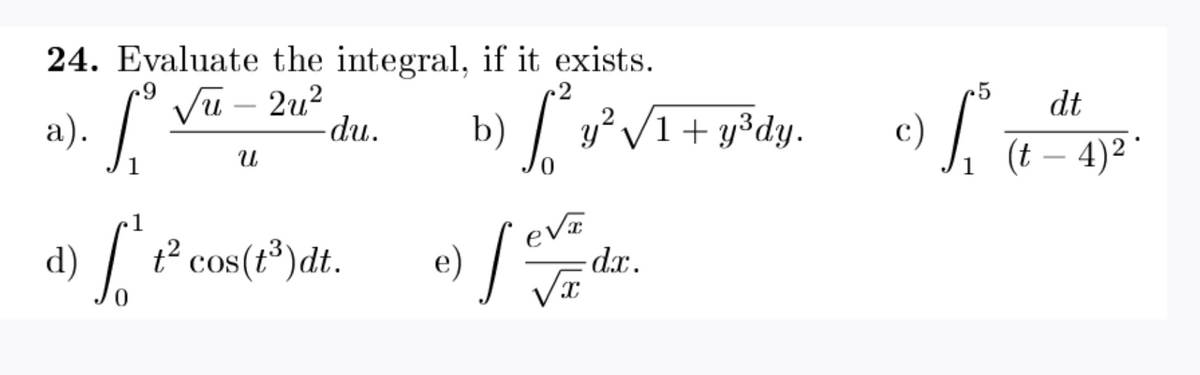 24. Evaluate the integral, if it exists.
.5
Vũ – 2u?
dt
a). /.
-
y?/1+ y³dy.
c)
(t – 4)2 °
du.
b)
-
1
0.
[ P
t² cos(t³)dt.
eVE
dx.
d)
