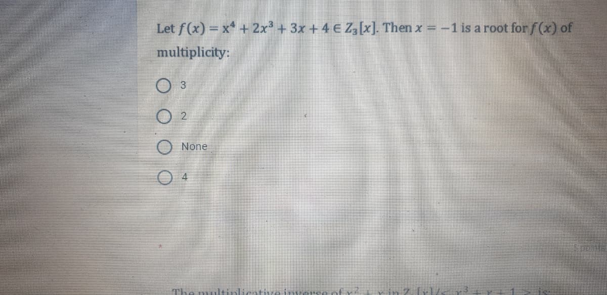 Let f(x) – x + 2x+ 3x +4 €Z[x] Then x = -1 is a root for/(x) of
multiplicity
None
Th
