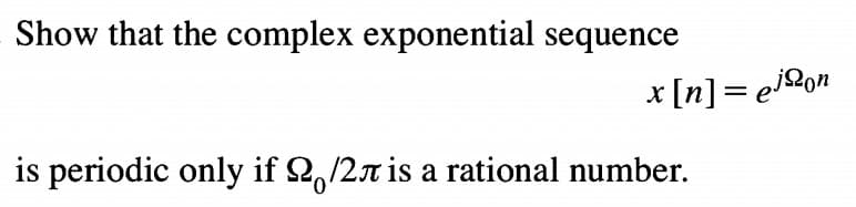 Show that the complex exponential sequence
* [n]= ejQon
%3D
is periodic only if 2,/2r is a rational number.
