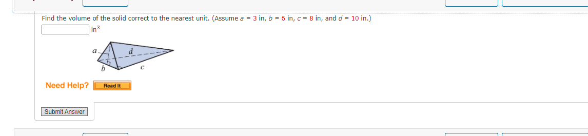 Find the volume of the solid correct to the nearest unit. (Assume a = 3 in, b = 6 in, c = 8 in, and d = 10 in.)
Lin3
a
Need Help?
Read It
Submit Answer
