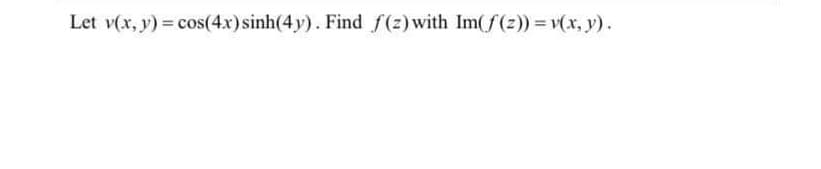 Let v(x, y) = cos(4x)sinh(4y). Find f(z)with Im(f(2)) = v(x, y).

