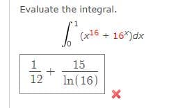 Evaluate the integral.
•1
I (x16 + 16*)dx
1
15
12
In(16)
