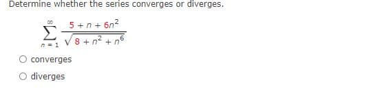 Determine whether the series converges or diverges.
5 +n+ 6n?
8 + n2 + n5
n = 1
converges
O diverges
