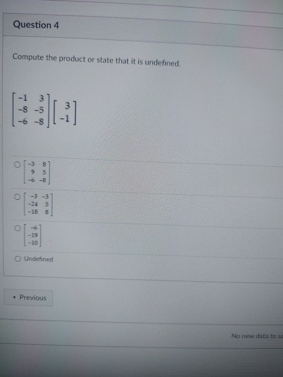 Question 4
Compute the product or state that it is undefined.
S
-18 8
-19
-10
O Undefined
4 Previous
SET
KITES
TOD
No new data to sa