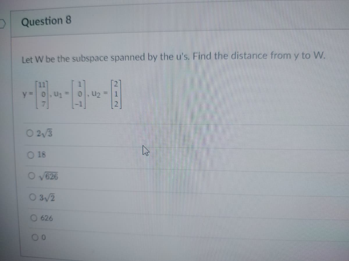 Question 8
Let W be the subspace spanned by the u's. Find the distance from y to W.
7
02√3
O 18
V
626
03√2
626
0
U₂
4