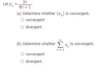 3n
Let an
8n + 1
(a) Determine whether {a} is convergent.
O convergent
O divergent
00
(b) Determine whether a is convergent.
n = 1
O convergent
O divergent
