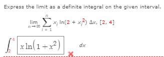 Express the limit as a definite integral on the given interval.
lim. x, In(2 + x?) Ax, [2, 4]
n- 00
i= 1
x In(1+x²)
dx
