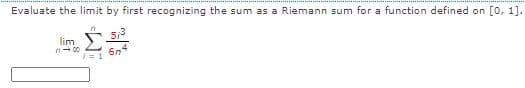 Evaluate the limit by first recognizing the sum as a Riemann sum for a function defined on [0, 1].
lim
6n4
