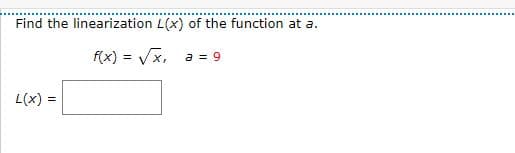 Find the linearization L(x) of the function at a.
f(x) = Vx,
a = 9
L(x) =

